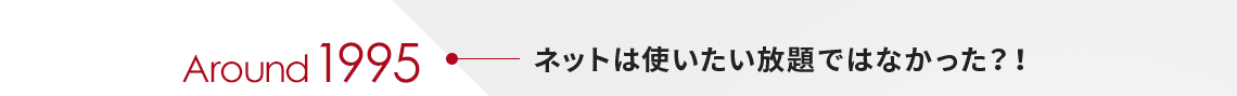 Around1995　ネットは使いたい放題ではなかった！？