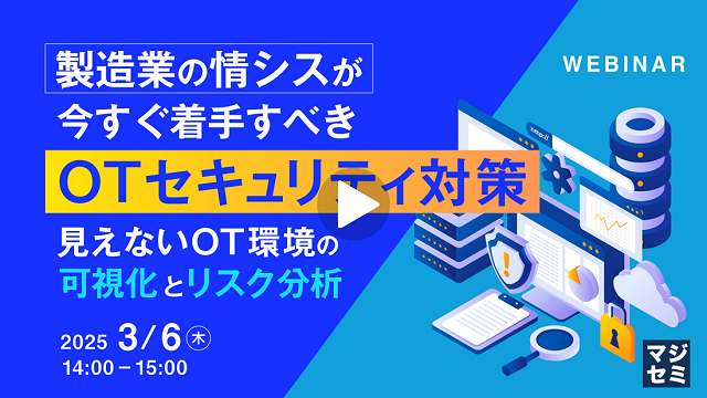 製造業の情シスが今すぐ着手すべきOTセキュリティ対策 ～見えないOT環境の可視化とリスク分析～