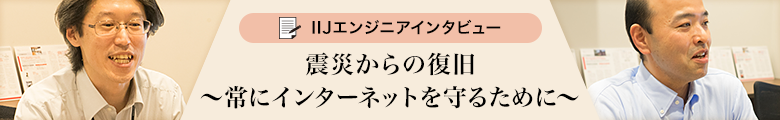 IIJエンジニアインタビュー<br />「震災からの復旧」
