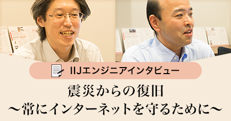 IIJエンジニアインタビュー<br />「震災からの復旧」