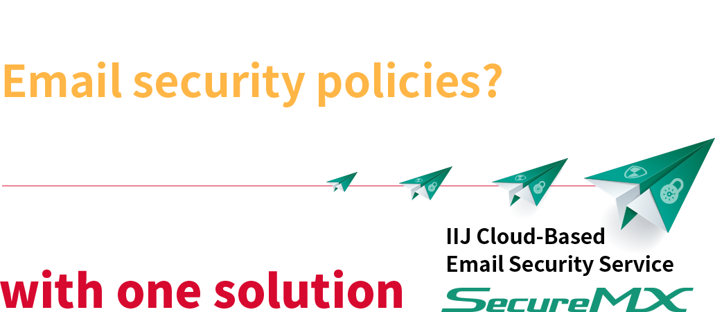 Struggling with Email security policies? Defend against all email security threats with one solution IIJ Cloud-Based Email Security Service