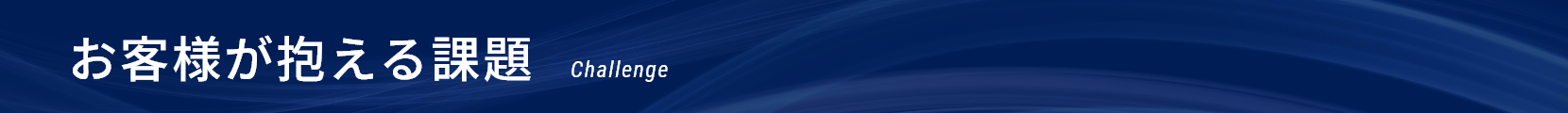 お客様が抱える課題｜Challenge
