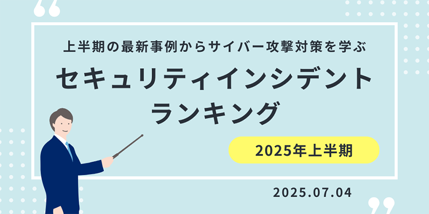 2025年セキュリティインシデントランキング【上半期の最新事例からサイバー攻撃対策を学ぶ】