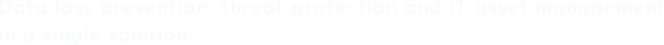 Data loss prevention, threat protection and IT asset management in a single solution.