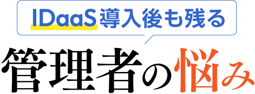 IDaaS導入後も残る 管理者の悩み