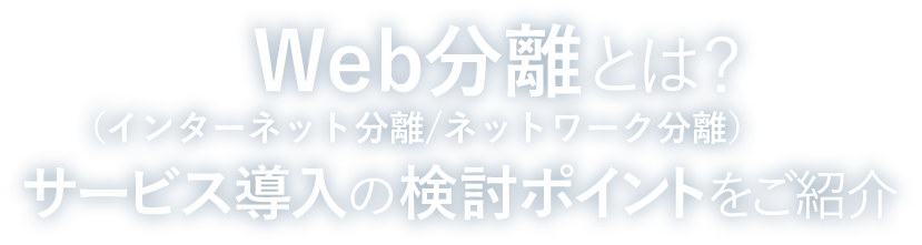 どちらを優先すべき? Web分離(インターネット分離/ネットワーク分離)の検討ポイント
